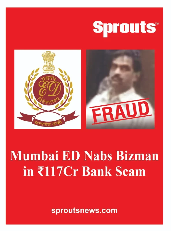 Mumbai ED Nabs Bizman in ₹117Cr Bank Scam
