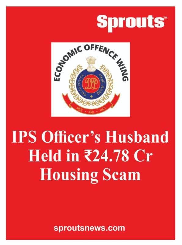 IPS Officers Husband Held in ₹2478 Cr Housing Scam