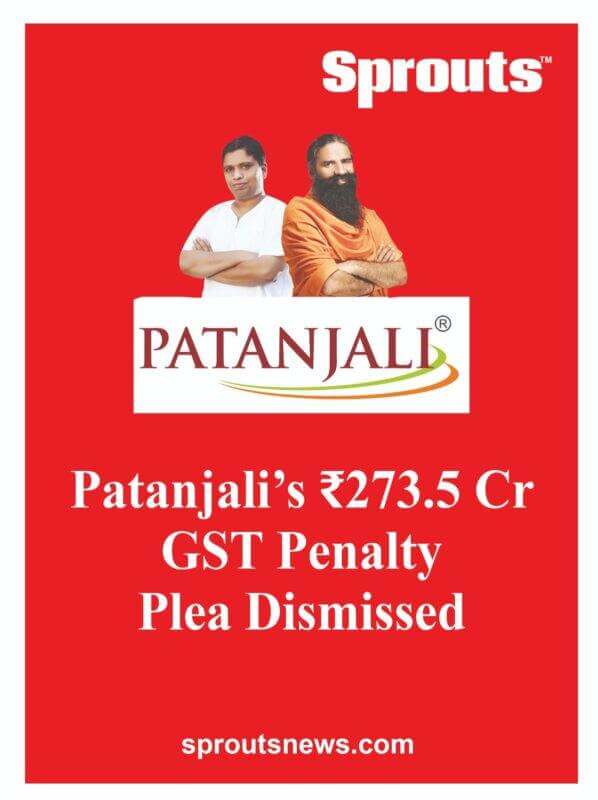 Patanjalis ₹2735 Cr GST Penalty Plea Dismissed